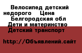Велосипед детский недорого  › Цена ­ 3 000 - Белгородская обл. Дети и материнство » Детский транспорт   